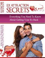 Ex Attraction Secrets: Everything You Need To Know About Getting Your Ex Back - Book Cover
