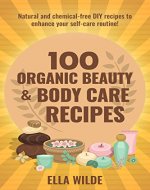 100 Organic Beauty and Body Care Recipes: Natural and Chemical-Free DIY Recipes to Enhance your Self-Care Routine - Book Cover