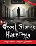 True Ghost Stories and Hauntings, Volume I: Chilling Stories of Poltergeists, Unexplained Phenomenon, and Haunted Houses - Book Cover