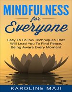 Mindfulness for Everyone: Easy Techniques that Will Lead You to Find Peace and Awareness at Every Moment (Mindfulness, Meditation) - Book Cover