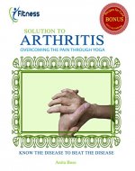 SOLUTION TO ARTHRITIS: OVERCOMING THE PAIN THROUGH YOGA (Fully Illustrated) - Book Cover