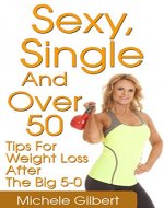 Sexy,Single And Over 50: Tips for Weight Loss After the Big 5-0 (Over 50 Fitness And Weight Loss Exercise And Diet) - Book Cover