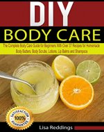 DIY Body Care: The Complete Body Care Guide for Beginners with Over 37 Recipes for Homemade Body Butters, Body Scrubs, Lotions, Lip Balms and Shampoos (Body Care, Essential Oils, Organic Lotions) - Book Cover