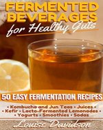 Fermented Beverages for Healthy Guts: 50 Easy Fermentation Recipes - Kombucha and Jun Teas - Juices - Kefir - Lacto-Fermented Lemonades - Yogurts - Smoothies -Sodas - Book Cover