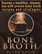 Bone Broth: Become a Healthier, Slimmer You with Proven Bone Broth Recipes and Strategies - Book Cover