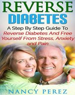 Reverse Diabetes: A Step by Step Guide to Reverse Diabetes and Free Yourself from Stress, Anxiety, and Pain (Reverse Diabetes, Diabetes Diet, Diabetes ... Diabetes recipes, Stress, Anxiety, Pain) - Book Cover