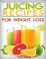 Juicing: Best Juicing Recipes For Weight Loss (FREE BONUS) (Juicing, juicing for weight loss, juicing recipes, juicing for health) - Book Cover