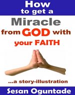 How to Get a Miracle from God With Your Faith: A practical story Illustration - Book Cover