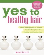 Yes To Healthy Hair: Top 25 Natural Hair Care Recipes For Absolutely Beautiful, Healthy, And Flawless Hair - Book Cover