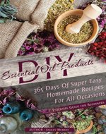 ESSENTIAL OILS: 365  DAYS OF SUPER EASY HOMEMADE RECIPES FOR ALL OCCASIONS - Book Cover