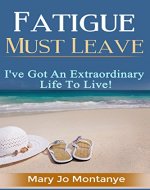 Fatigue Must Leave: I've Got An Extraordinary Life To Live! - Book Cover