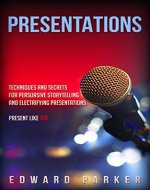 Presentations: Techniques and Secrets  for Persuasive Storytelling  and Electrifying Presentations  Present Like TED (Easy To Read, Straight To The Point, Zero Fluff) - Book Cover