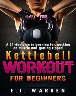 Kettlebell Workout for beginners: A 21-day plan to burning fat, packing on muscle and getting ripped. - Book Cover