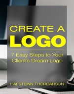 Create a Logo: 7 Easy Steps to Your Client's Dream Logo (Graphic Design, Logo Design, Brainstorm, Branding, Clients, Sketching) - Book Cover