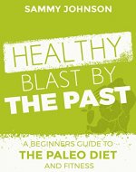 Paleo: Paelo Diet: Healthy Blast By The Past (Paleo, Paleo Diet For Beginners, Paleo Recipes, Paleo Cookbook) - Book Cover