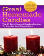 Great Homemade Candles: Top 25 Easy Scented Candles Recipes To Surprise Your Loved Ones! - Book Cover