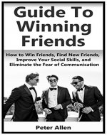 Guide to Winning Friends: How to Win Friends, Find New Friends, Improve Your Social Skills, Eliminate the Fear of Communication, Confidence, For Stammers, Find ones with Similar Interests - Book Cover