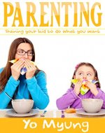 Parenting: Training your kids to do what you want without them ever knowing (parenting with love and logic, parenting teens, parenting the strong willed child, parenting from the inside out) - Book Cover