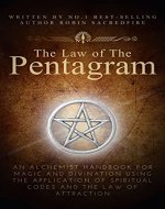 The Law of the Pentagram: An Alchemist Handbook for Magic and Divination Using the Application of Spiritual Codes and the Law of Attraction - Book Cover