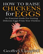 How To Raise Chickens for Eggs: An Essential Guide For Getting Delicious Eggs From Your Chickens (Backyard Chickens, Hens, Chicken Coop, How to Care for Chicks) - Book Cover