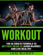 Workout: The Ultimate Formula to Get Fast Results, Avoid Injuries and Eat Healthy (Plans, Routines, Cardio, Motivation, Diets, Nutrition, For women, For men, For beginners) - Book Cover