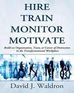 Hire Train Monitor Motivate: Build an Organization, Team, or Career of Distinction in the Transformational Workplace (Books for Main Street℠) - Book Cover