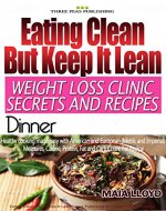 Weight Loss Clinic Secrets and Recipes - Eating Clean - But Keep It Lean.: Dinner: Real Weight Loss Clinic Programme from 5 London weight loss clinics. ... Recipes - Eating Clean But Keep It Lean) - Book Cover