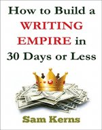 How to Build a Writing Empire in 30 Days or Less (Work from Home Series: Book 2): (Make Money Writing, Working from Home, Be a Freelance Writer, Start a Writing Business) - Book Cover