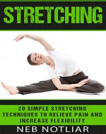Stretching: 20 Simple Stretching Techniques to Relieve Pain and Increase Flexibility (Stretching, Yoga, Back Pain, Flexibility, Pain Relief, Stress Relief, Exercise) - Book Cover