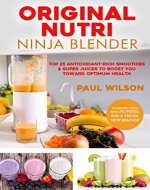 Original Nutri Ninja Blender: Top 25 Antioxidant-Rich Smoothies & Super Juices To Boost You Toward Optimum Health - Book Cover
