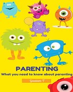 PARENTING: WHAT YOU NEED TO KNOW ABOUT PARENTING - Book Cover