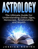 Astrology: The Ultimate Guide for understanding Zodiac signs, Horoscope, Relationships, and Wealth (Understanding Horoscope, Zodiac, Zodiac Signs, Horoscope Symbols,Astrology Mastery, Astrology Book) - Book Cover