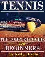 Tennis: The Complete Guide For Beginners (Sports, Fitness, Nutrition, Exercise, Fun, Learning) - Book Cover