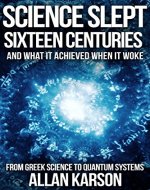 Science Slept Sixteen Centuries - And What It Achieved When It Woke: From Greek Science to Quantum Systems - Book Cover