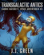 Transgalactic Antics (Carrie Hatchett, Space Adventurer Series Book 3) - Book Cover