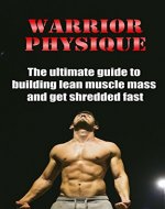 Warrior Physique: The ultimate guide to building lean muscle mass and get shredded fast (Bodybuilding, Building Muscle, Weightlifting, Fitness Training, Weight Training, Strength Training, Fat Loss) - Book Cover