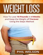 Weight Loss: How to Lose 10 Pounds in 4 Weeks and Keep the Weight Off Forever Using the Steps Method (Weight Maintaining, Losing Weight, Diet, Exercise, Happiness, Healthy) - Book Cover