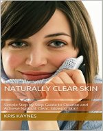 Naturally Clear Skin: Simple Step by Step Guide to Cleanse and Achieve Natural, Clear, Glowing Skin! - Book Cover