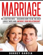 Marriage: Be A Better Wife: Discover How To Be The Best Lovely Wife And Improve Your Relationship (save your marriage, divorce, intimacy, communication) - Book Cover
