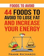 Foods to Avoid: 44 Foods to Avoid to Lose Weight and Increase Your Energy (Foods that Heal, Foods that Burn Fat,Clean Eating, What Not to Eat) - Book Cover