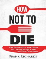 How Not To Die: How to Avoid Disease and Live Long Enough to Meet Your Great-Grandchildren (How Not To Die Cookbook, Food Science, Disease Prevention, How to Stay Alive) - Book Cover