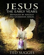 Jesus The Early Years: Revealed By Angelo His Guardian Angel - Book Cover