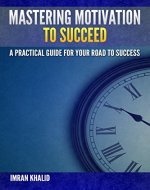 Motivational Books: Mastering Motivation To Succeed: A Practical Guide For Your Road To Success (motivational books, motivational, motivation and personality, motivation) - Book Cover