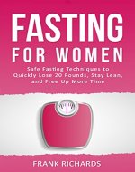Fasting For Women: Safe Fasting Techniques to Quickly Lose 20 Pounds, Stay Lean, and Free Up More Time (Intermittent Fasting, Intermittent Fasting For Women, Fasting for Weight Loss, Fasting Diet) - Book Cover