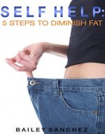 Self Help: 5 Steps To Diminish Fat (Self Help Weight Loss, Motivation, Eat Healthy, Lifestyle Change, Exercise, Get Thin) - Book Cover