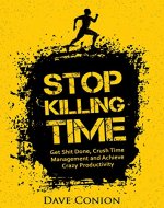 STOP KILLING TIME: Get Shit Done, Crush Time Management and Achieve Crazy Productivity (Personal Transformation and Motivational Series) - Book Cover