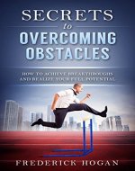 Secrets to Overcoming Obstacles: How to Achieve Breakthroughs and Realize Your Full Potential - Book Cover