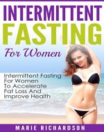Intermittent Fasting For Women: Intermittent Fasting For Women To Accelerate Fat Loss And Improve Health: Intermittent Fasting For Women To Accelerate ... Weight Loss, Burn Fat, Build Muscle) - Book Cover