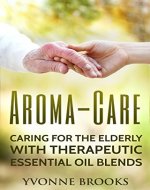 Aroma-Care: Caring for the elderly with therapeutic essential oil blends - Book Cover