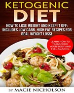 Ketogenic Diet: How to Lose Weight and Keep it Off: Includes Low Carb, High Fat Recipes for Real Weight Loss! Learn How to Transform your Body and Feel ... low carb, high fat, weight loss) - Book Cover